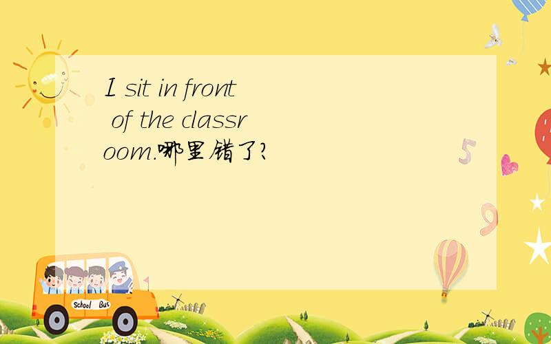 I sit in front of the classroom.哪里错了?