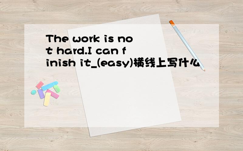 The work is not hard.I can finish it_(easy)横线上写什么