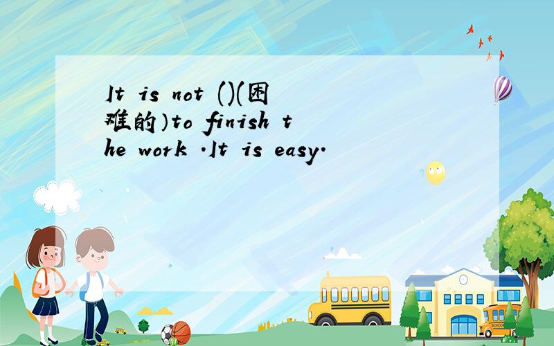 It is not ()(困难的）to finish the work .It is easy.