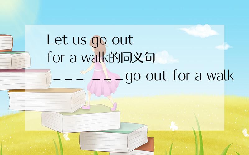 Let us go out for a walk的同义句 ___ ___go out for a walk