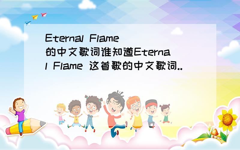 Eternal Flame 的中文歌词谁知道Eternal Flame 这首歌的中文歌词..