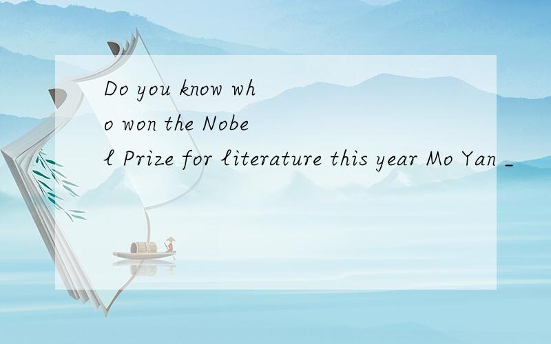Do you know who won the Nobel Prize for literature this year Mo Yan _