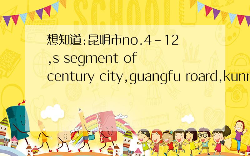 想知道:昆明市no.4-12,s segment of century city,guangfu roard,kunming,yunnan province在哪?