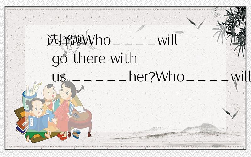 选择题Who____will go there with us _____her?Who____will go there with us _____her?A/；except B /;besides C else;beside D else;besides请说明理由