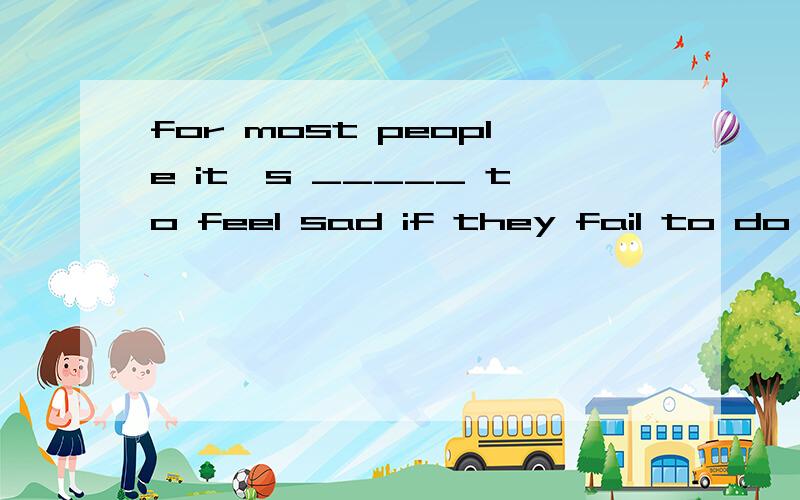 for most people it`s _____ to feel sad if they fail to do something1.normal 2.polite 3.lucky 4.impolite