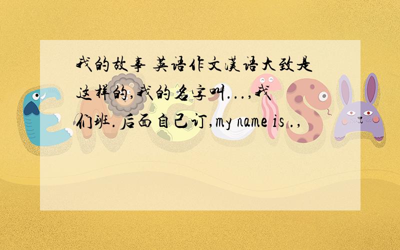 我的故事 英语作文汉语大致是这样的,我的名字叫...,我们班.后面自己订,my name is .,