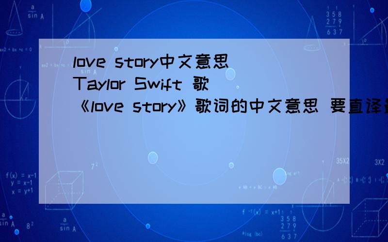 love story中文意思Taylor Swift 歌《love story》歌词的中文意思 要直译最好是你自己翻译的不要意译