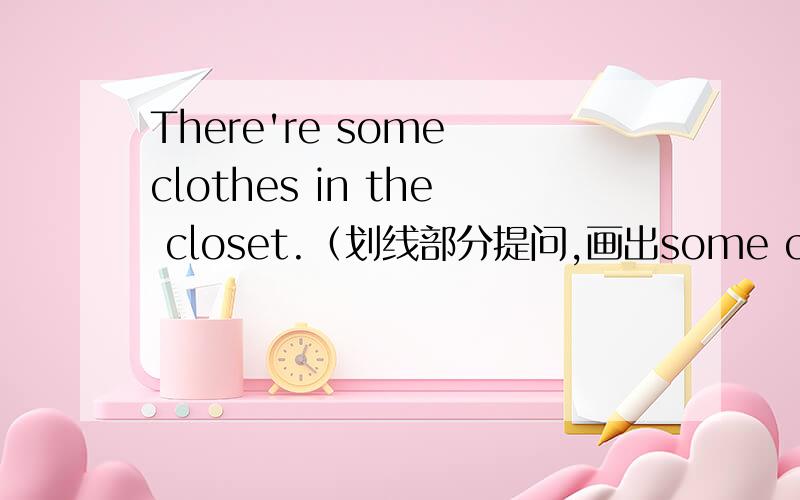 There're some clothes in the closet.（划线部分提问,画出some clothes)