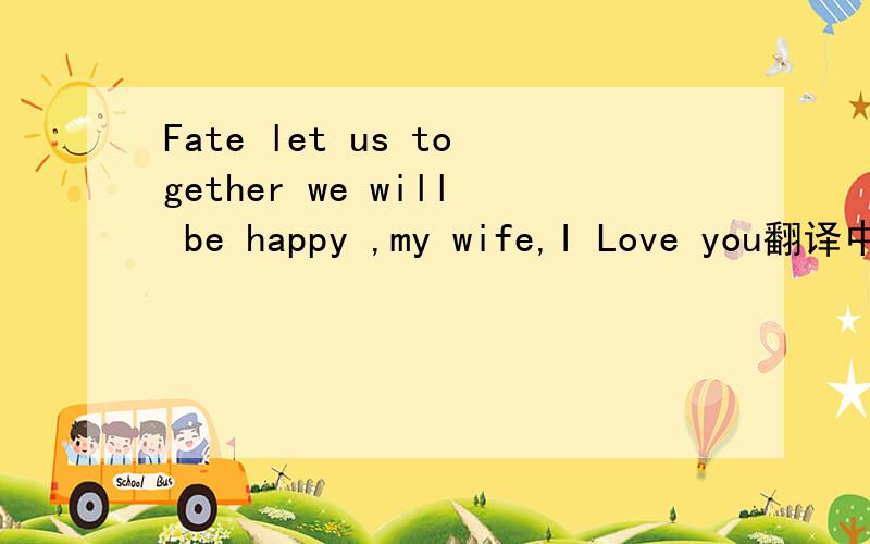 Fate let us together we will be happy ,my wife,I Love you翻译中文