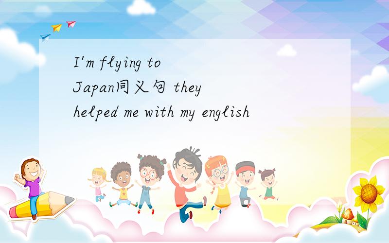 I'm flying to Japan同义句 they helped me with my english