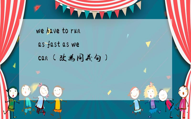 we have to run as fast as we can (改为同义句)