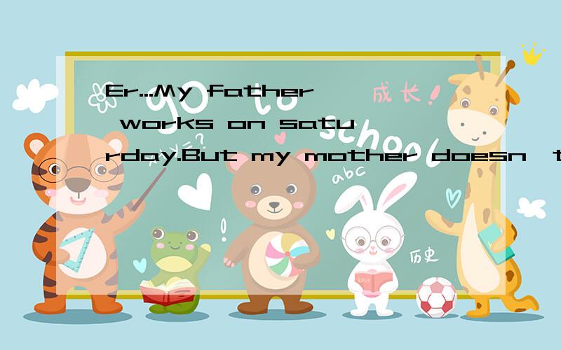 Er...My father works on saturday.But my mother doesn't.She___housework at home.do不对