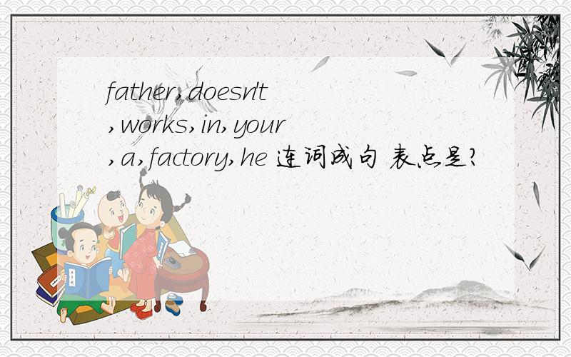 father,doesn't,works,in,your,a,factory,he 连词成句 表点是?