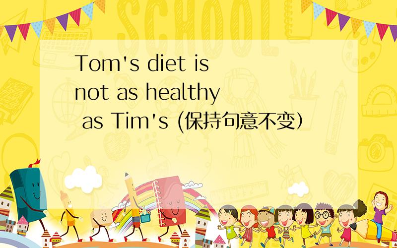 Tom's diet is not as healthy as Tim's (保持句意不变）