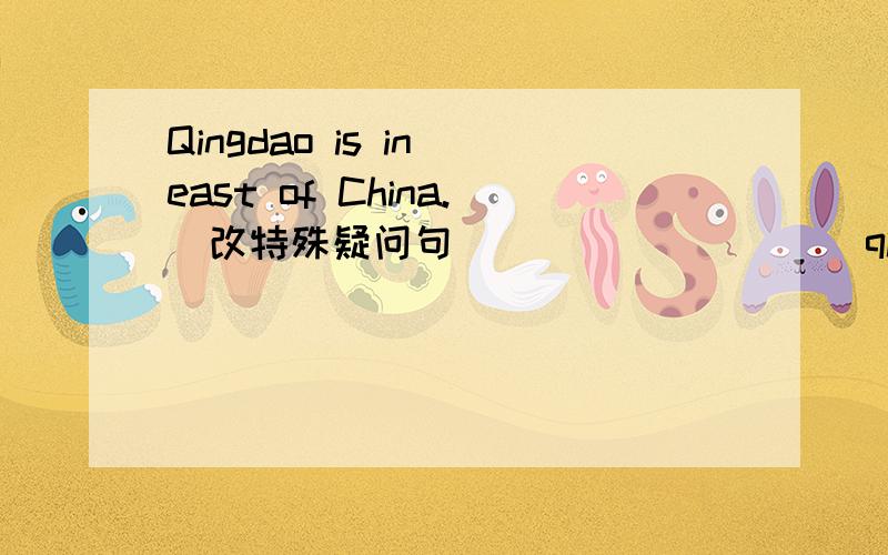 Qingdao is in east of China.(改特殊疑问句）_________qingdao?
