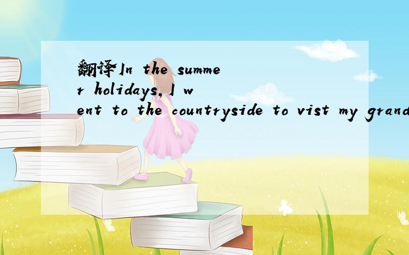 翻译In the summer holidays,I went to the countryside to vist my grand-parents.