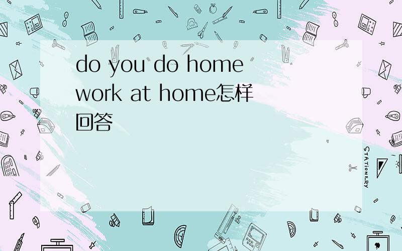 do you do homework at home怎样回答