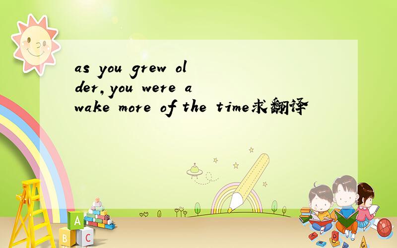 as you grew older,you were awake more of the time求翻译