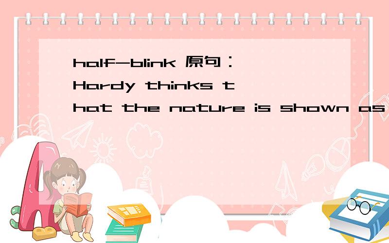 half-blink 原句：Hardy thinks that the nature is shown as some mysterious supernaturalforce,powerful but half-blink,uncaring to the individual's will,hope,passion or suffering.
