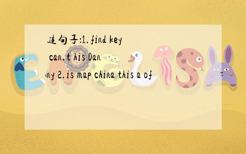连句子：1.find key can,t his Danny 2.is map china this a of