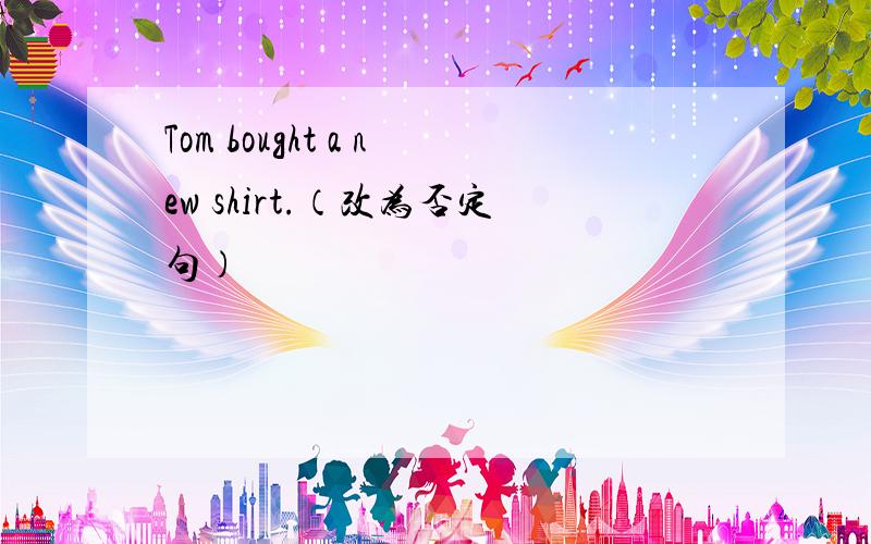 Tom bought a new shirt.（改为否定句）