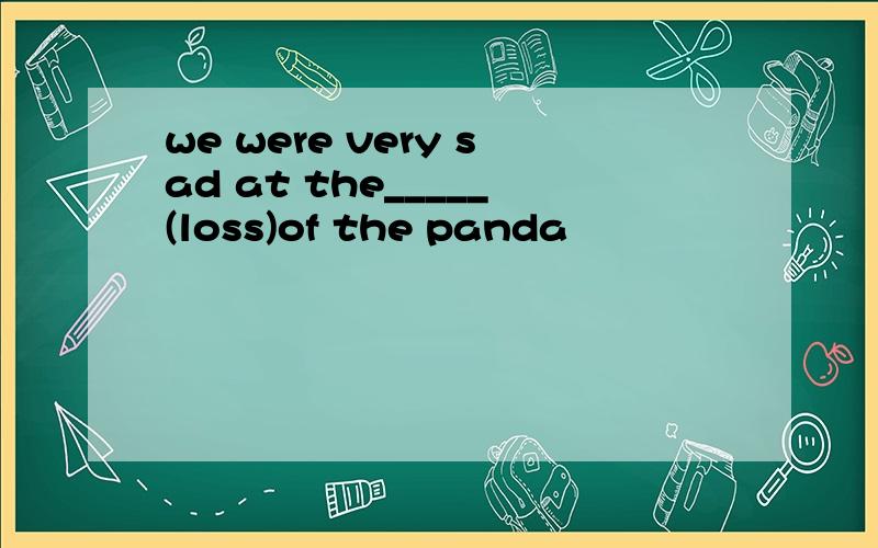we were very sad at the_____(loss)of the panda