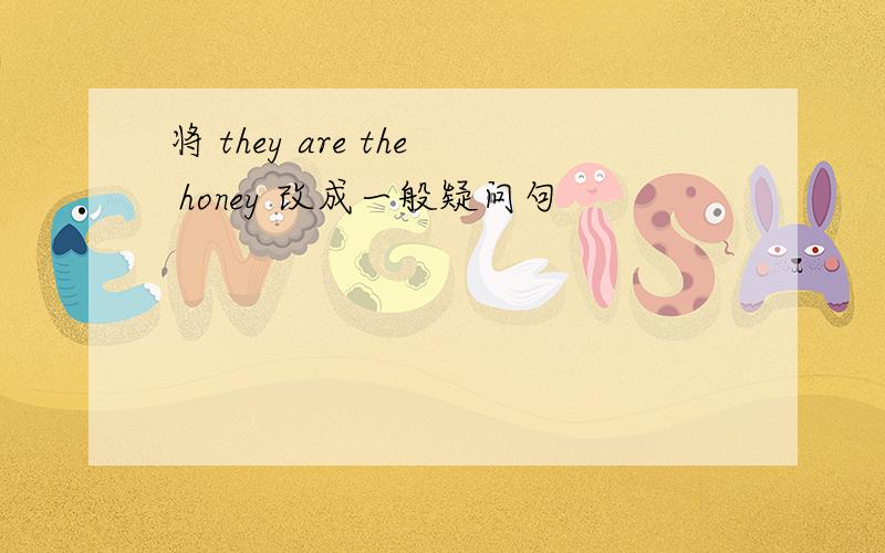 将 they are the honey 改成一般疑问句