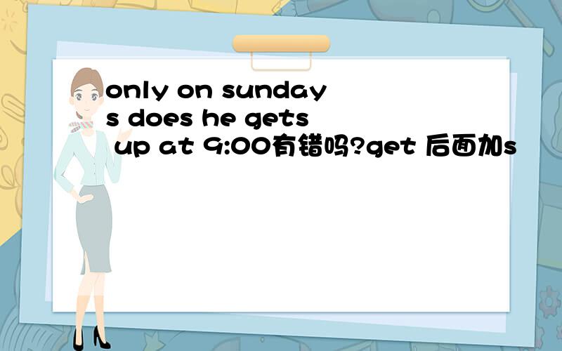 only on sundays does he gets up at 9:00有错吗?get 后面加s