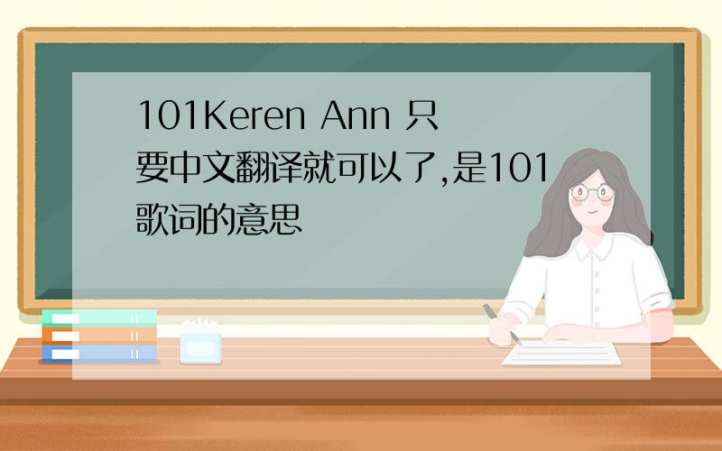 101Keren Ann 只要中文翻译就可以了,是101歌词的意思