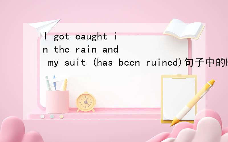 I got caught in the rain and my suit (has been ruined)句子中的has不应该是had吗,and前不是got过去吗