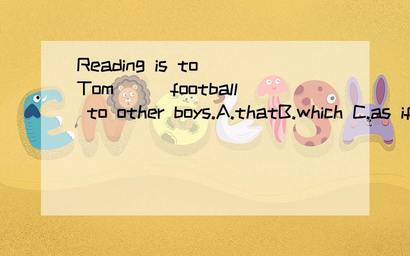 Reading is to Tom___football to other boys.A.thatB.which C.as ifD.as