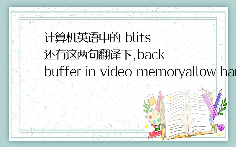 计算机英语中的 blits 还有这两句翻译下,back buffer in video memoryallow hardware filled blits