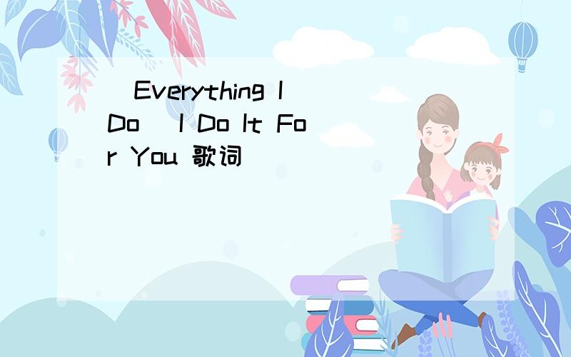 (Everything I Do) I Do It For You 歌词