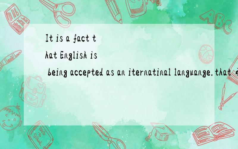 It is a fact that English is being accepted as an iternatinal languange.that 引导的是主语从句还是同位语从句.原因是?