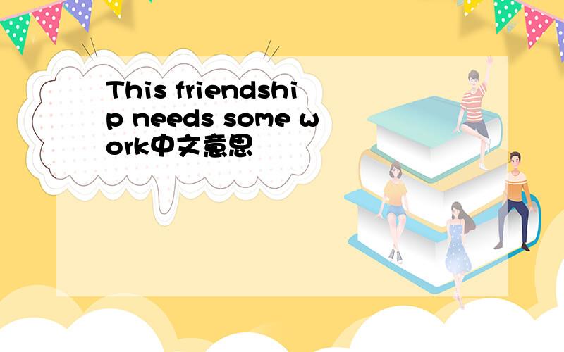 This friendship needs some work中文意思
