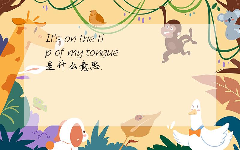 It's on the tip of my tongue是什么意思.