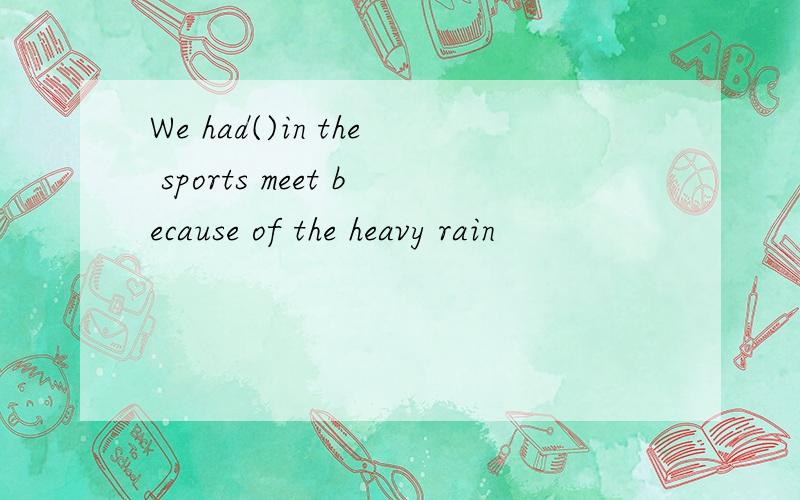 We had()in the sports meet because of the heavy rain