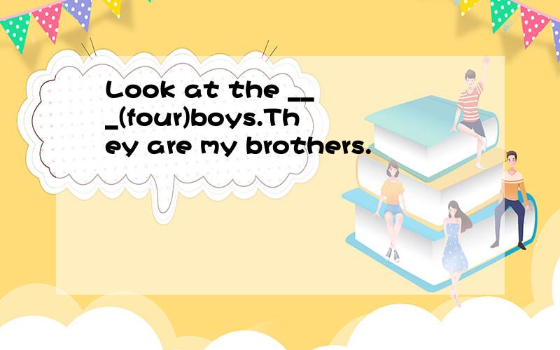 Look at the ___(four)boys.They are my brothers.