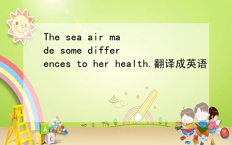 The sea air made some differences to her health.翻译成英语