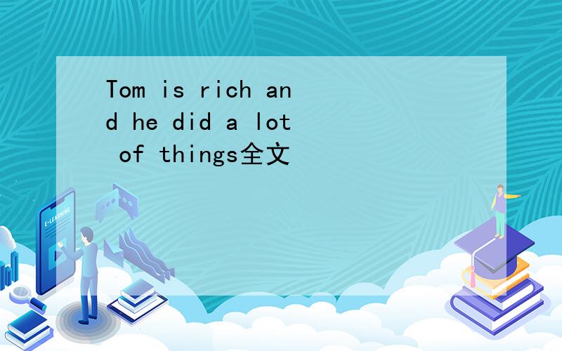 Tom is rich and he did a lot of things全文
