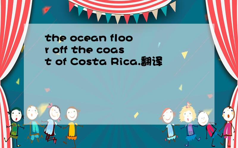 the ocean floor off the coast of Costa Rica.翻译