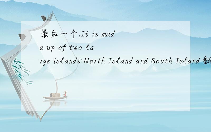 最后一个,It is made up of two large islands:North Island and South Island 翻译成中文是.