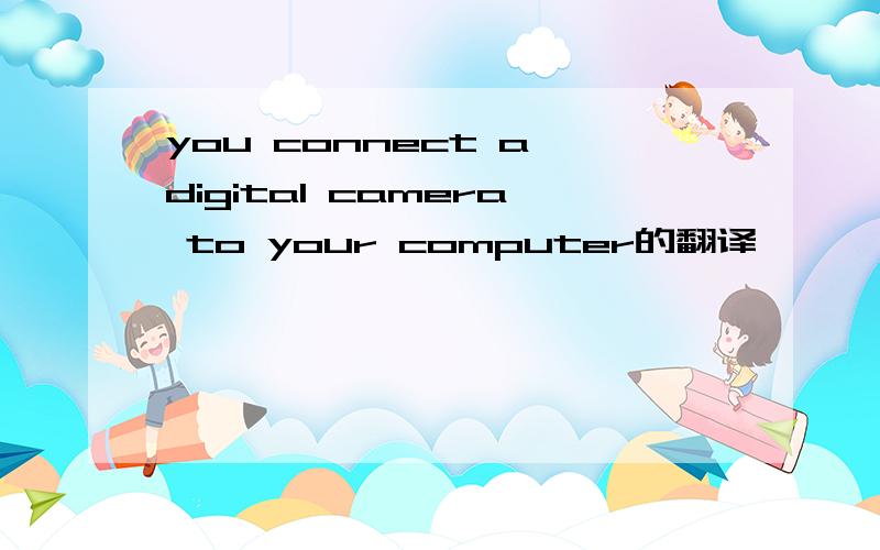 you connect a digital camera to your computer的翻译