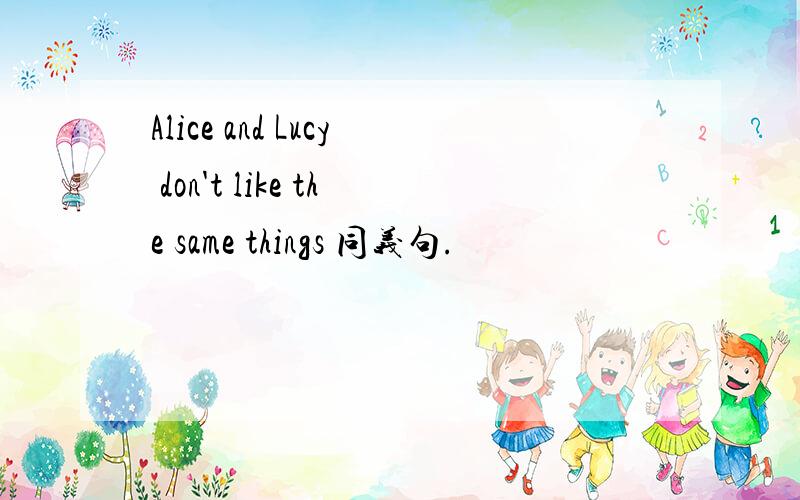 Alice and Lucy don't like the same things 同义句.