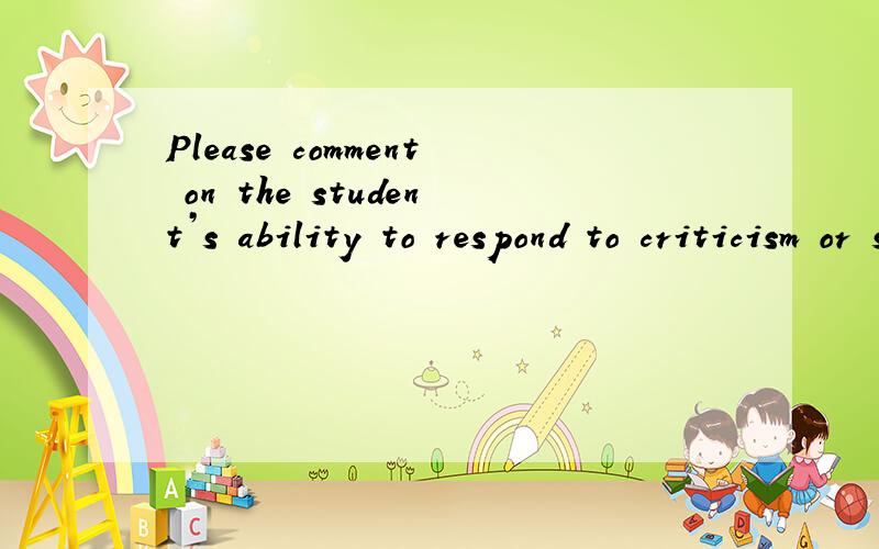 Please comment on the student’s ability to respond to criticism or suggestion
