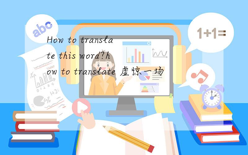 How to translate this word?how to translate 虚惊一场