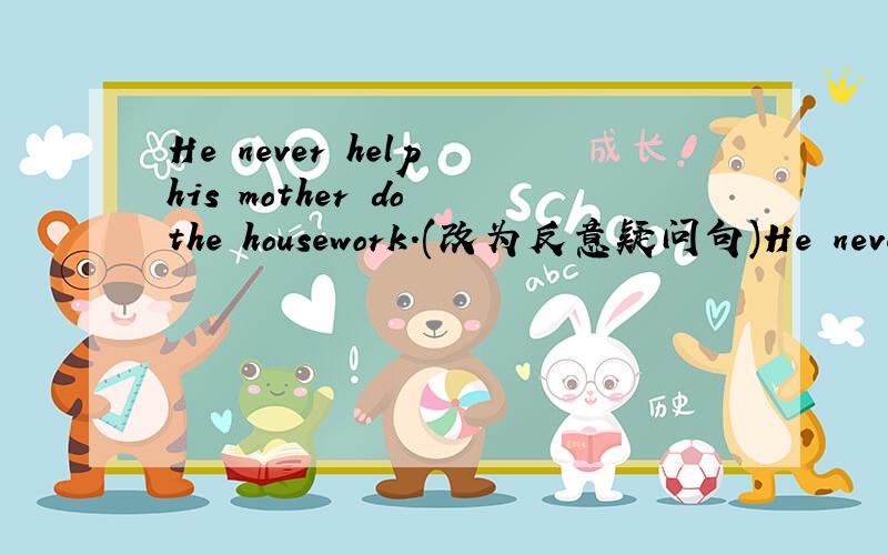 He never help his mother do the housework.(改为反意疑问句)He never help his mother do the housework,______ ______?