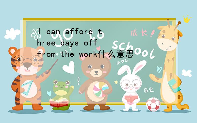 I can afford three days off from the work什么意思