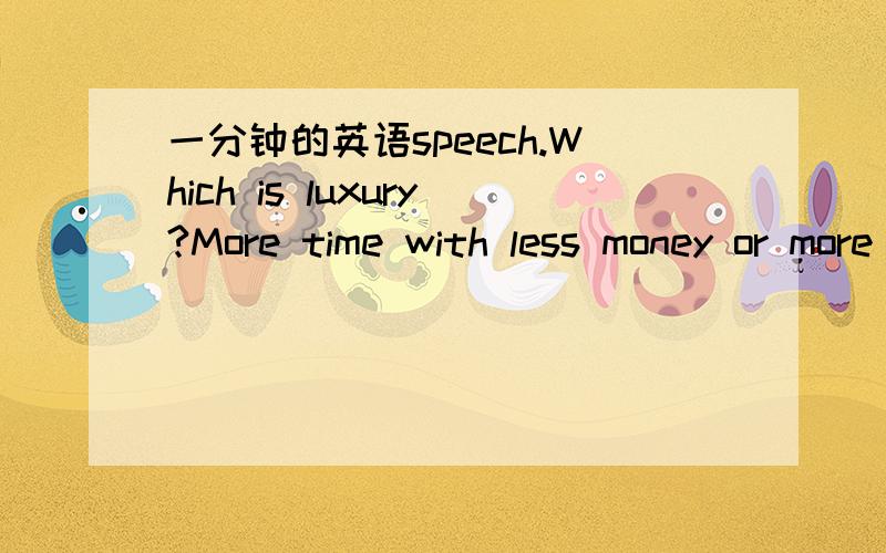 一分钟的英语speech.Which is luxury?More time with less money or more money with less time?