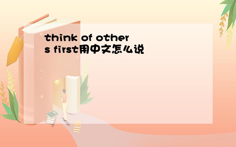 think of others first用中文怎么说